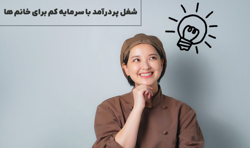 شغل پردرآمد با سرمایه کم برای خانم ها